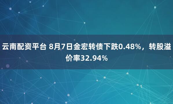 云南配资平台 8月7日金宏转债下跌0.48%，转股溢价率32.94%