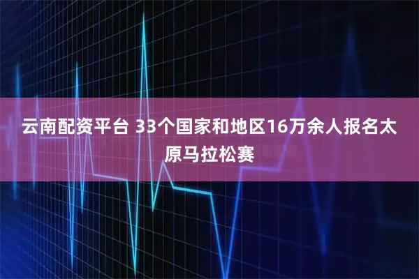 云南配资平台 33个国家和地区16万余人报名太原马拉松赛