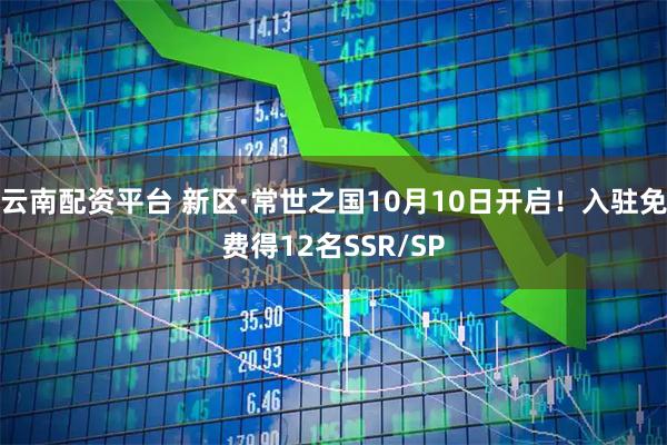 云南配资平台 新区·常世之国10月10日开启！入驻免费得12名SSR/SP