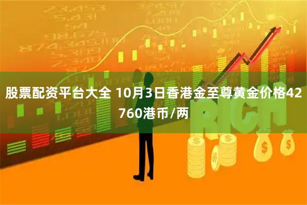 股票配资平台大全 10月3日香港金至尊黄金价格42760港币/两