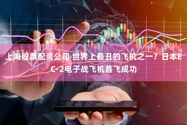 上海股票配资公司 世界上最丑的飞机之一？日本EC-2电子战飞机首飞成功