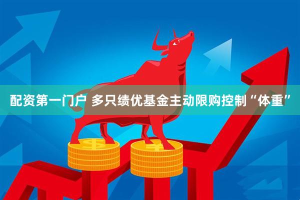 配资第一门户 多只绩优基金主动限购控制“体重”