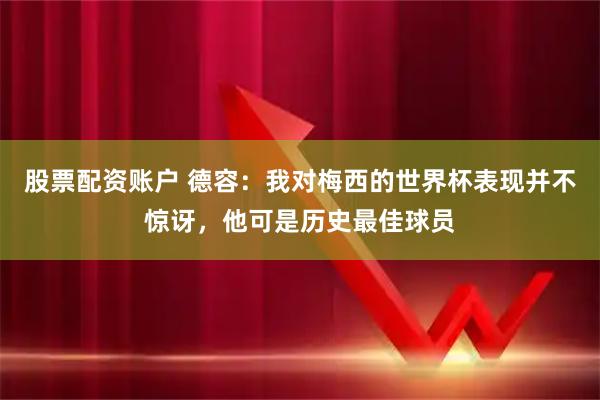 股票配资账户 德容：我对梅西的世界杯表现并不惊讶，他可是历史最佳球员